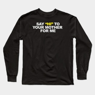 Say "HI" to your mother... Long Sleeve T-Shirt